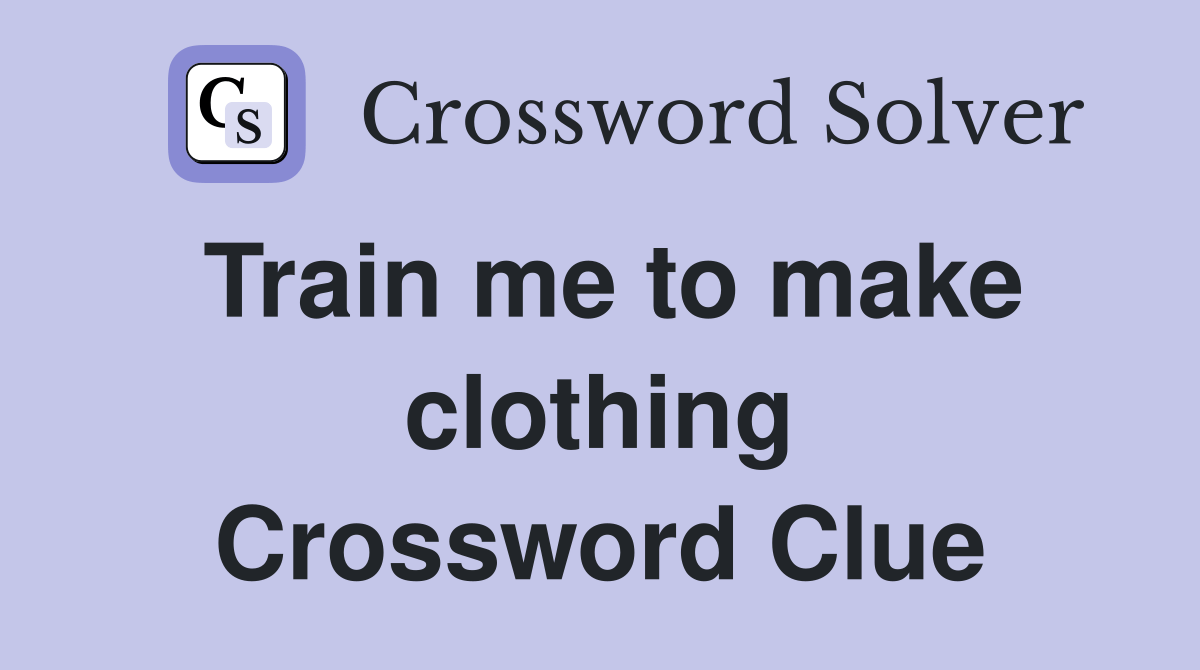 Train me to make clothing Crossword Clue Answers Crossword Solver